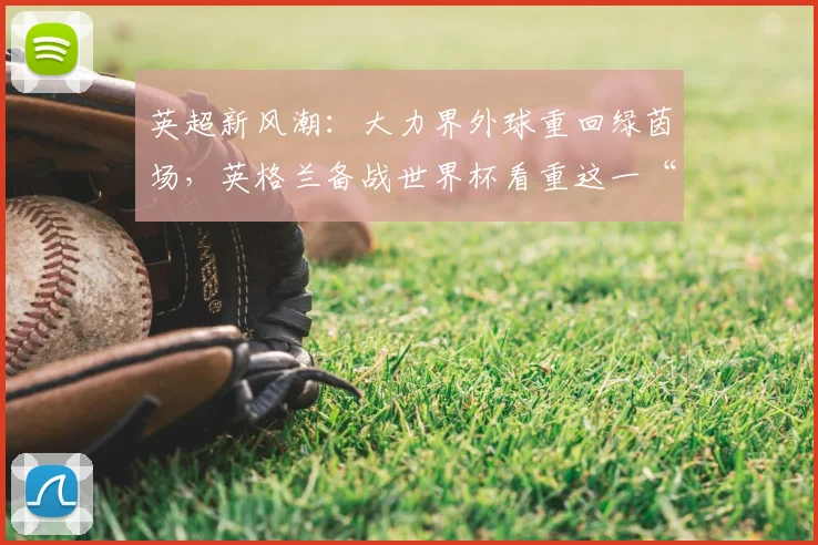 英超新风潮：大力界外球重回绿茵场，英格兰备战世界杯看重这一“杀手锏”