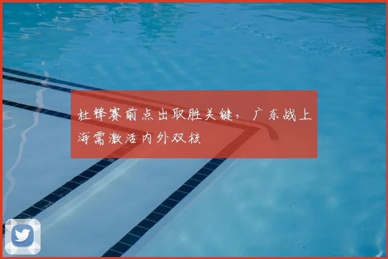杜锋赛前点出取胜关键，广东战上海需激活内外双核