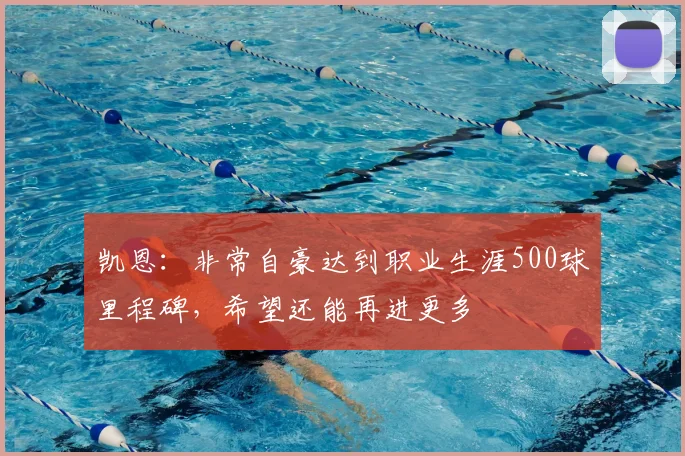 凯恩：非常自豪达到职业生涯500球里程碑，希望还能再进更多