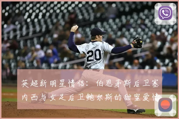 英超新明星情侣：伯恩茅斯后卫塞内西与女足后卫鲍尔斯的甜蜜爱情故事