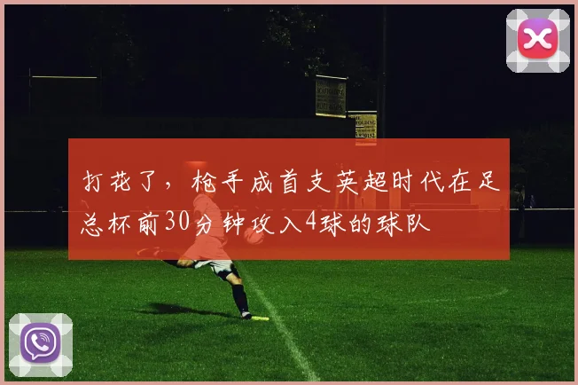 打花了，枪手成首支英超时代在足总杯前30分钟攻入4球的球队