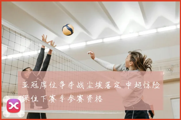 亚冠席位争夺战尘埃落定 中超惊险保住下赛季参赛资格