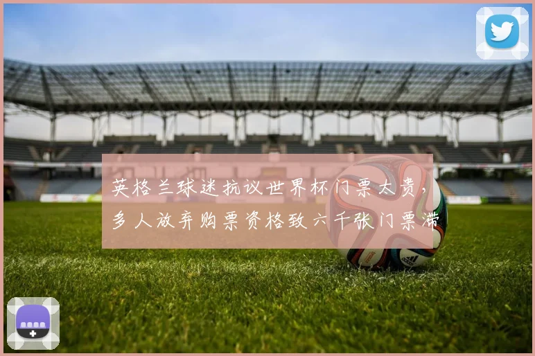 英格兰球迷抗议世界杯门票太贵，多人放弃购票资格致六千张门票滞销
