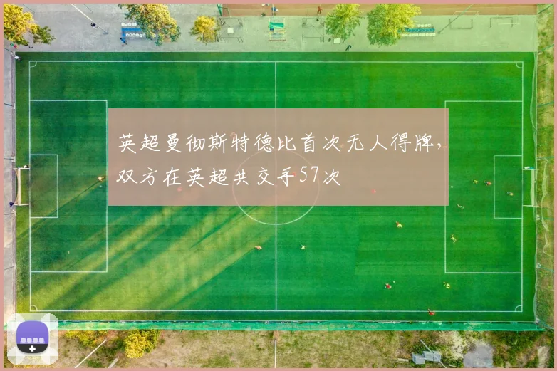 英超曼彻斯特德比首次无人得牌，双方在英超共交手57次