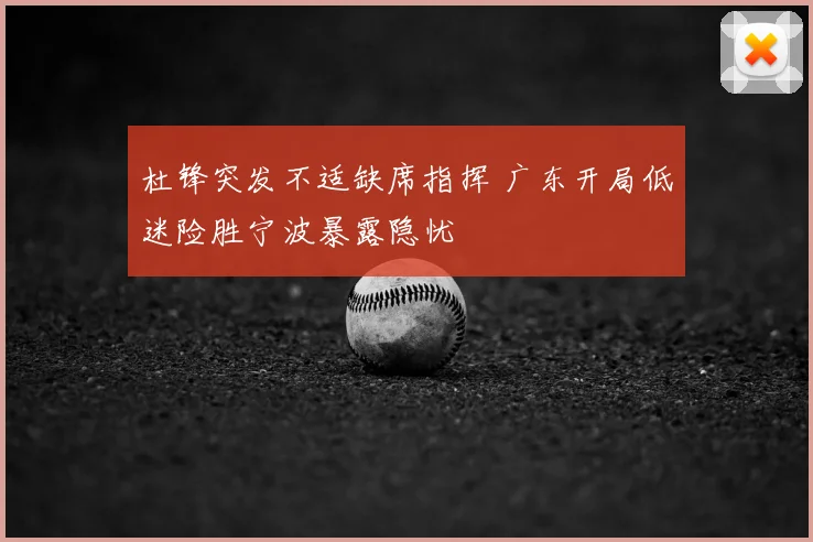 杜锋突发不适缺席指挥 广东开局低迷险胜宁波暴露隐忧