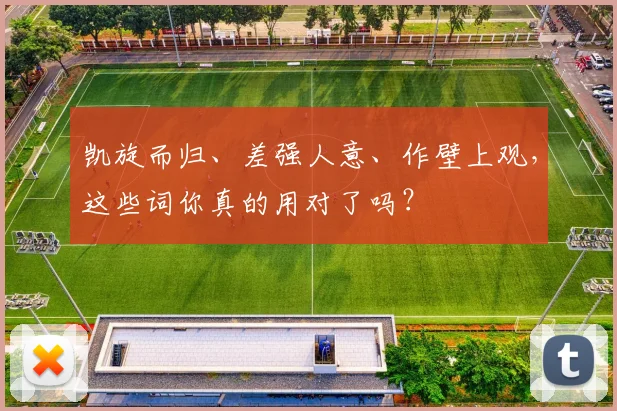 凯旋而归、差强人意、作壁上观，这些词你真的用对了吗？