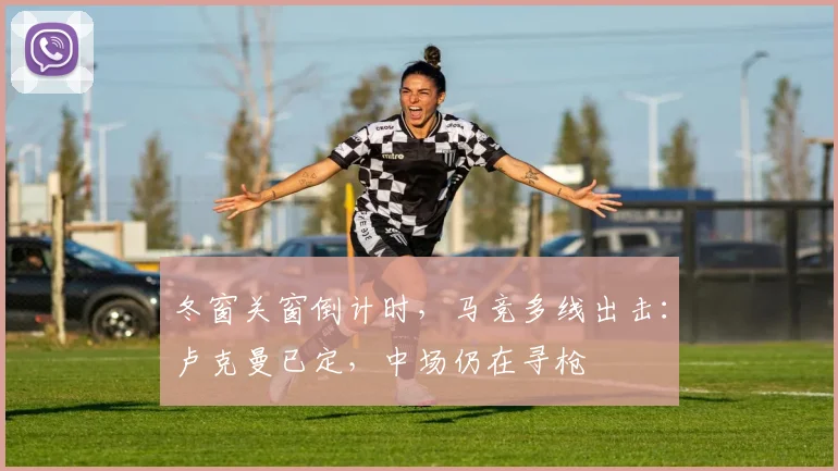 冬窗关窗倒计时，马竞多线出击：卢克曼已定，中场仍在寻枪
