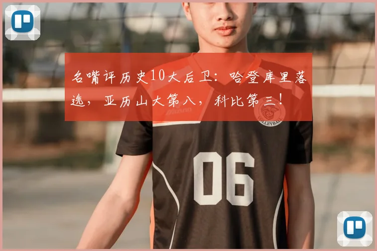 名嘴评历史10大后卫：哈登库里落选，亚历山大第八，科比第三！