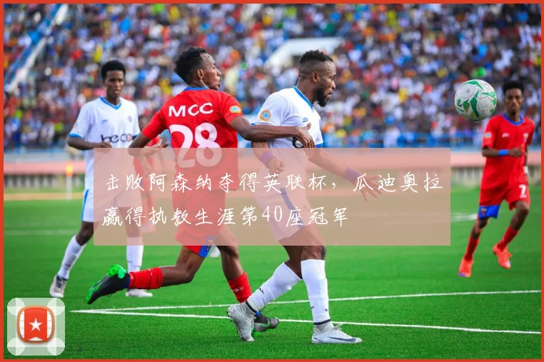 击败阿森纳夺得英联杯，瓜迪奥拉赢得执教生涯第40座冠军