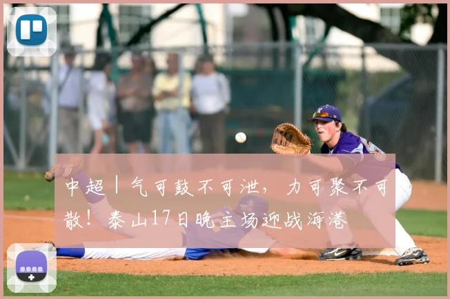 中超｜气可鼓不可泄，力可聚不可散！泰山17日晚主场迎战海港