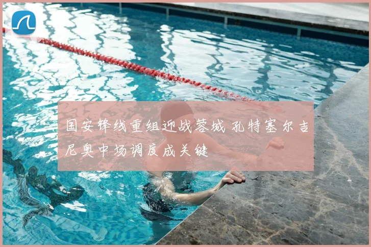 国安锋线重组迎战蓉城 孔特塞尔吉尼奥中场调度成关键