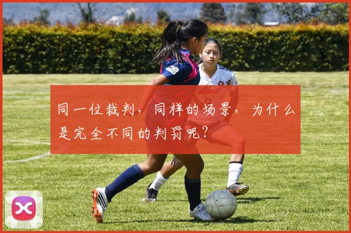 同一位裁判，同样的场景，为什么是完全不同的判罚呢？