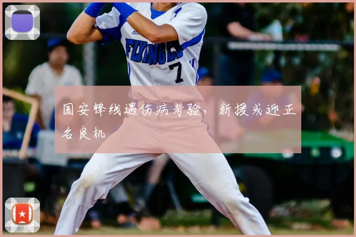 国安锋线遇伤病考验，新援或迎正名良机