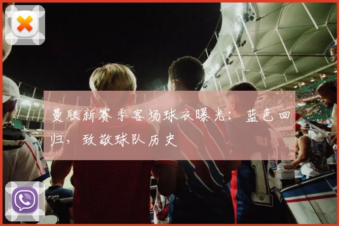 曼联新赛季客场球衣曝光：蓝色回归，致敬球队历史