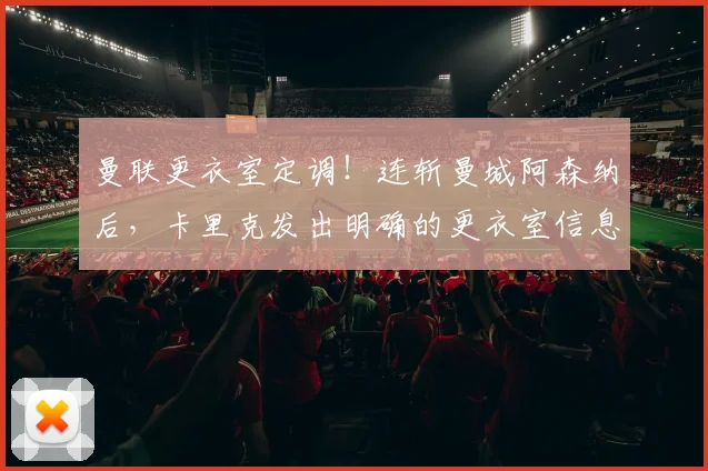 曼联更衣室定调！连斩曼城阿森纳后，卡里克发出明确的更衣室信息