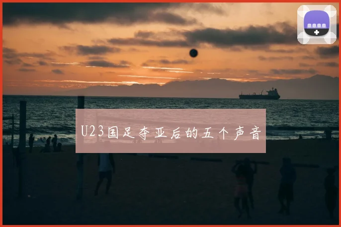 U23国足夺亚后的五个声音