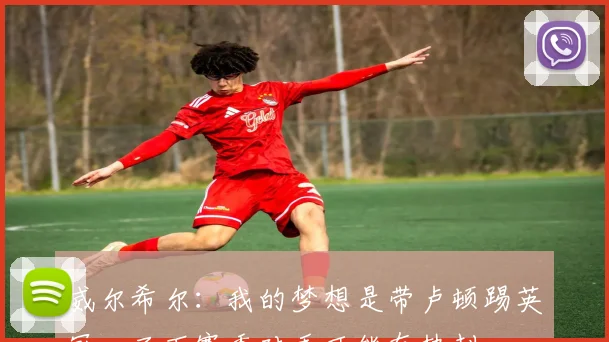 威尔希尔：我的梦想是带卢顿踢英冠，而下赛季对手可能有热刺