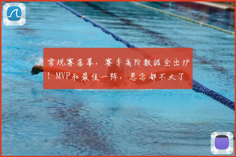 常规赛落幕，赛季高阶数据全出炉！MVP和最佳一阵，悬念都不大了