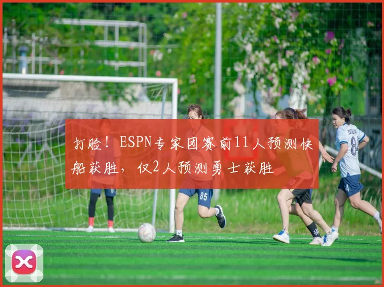 打脸！ESPN专家团赛前11人预测快船获胜，仅2人预测勇士获胜