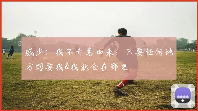 威少：我不介意回来，只要任何地方想要我&我就会在那里