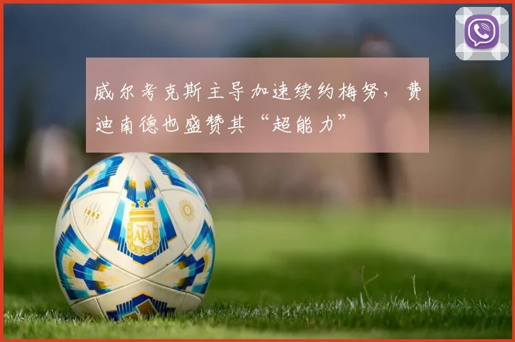 威尔考克斯主导加速续约梅努，费迪南德也盛赞其“超能力”