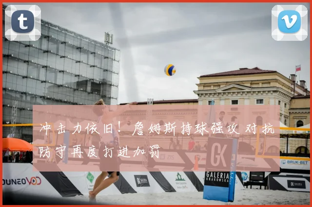 冲击力依旧！詹姆斯持球强攻 对抗防守再度打进加罚