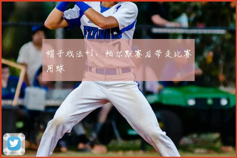 帽子戏法+1，帕尔默赛后带走比赛用球