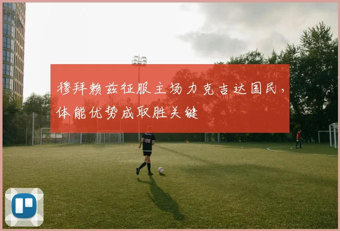 穆拜赖兹征服主场力克吉达国民，体能优势成取胜关键