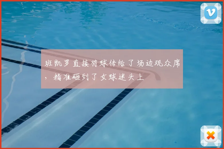 班凯罗直接将球传给了场边观众席，精准砸到了女球迷头上