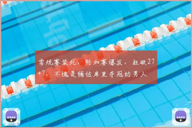 常规赛装死，附加赛爆发，狂砍27+7，不愧是辅佐库里夺冠的男人