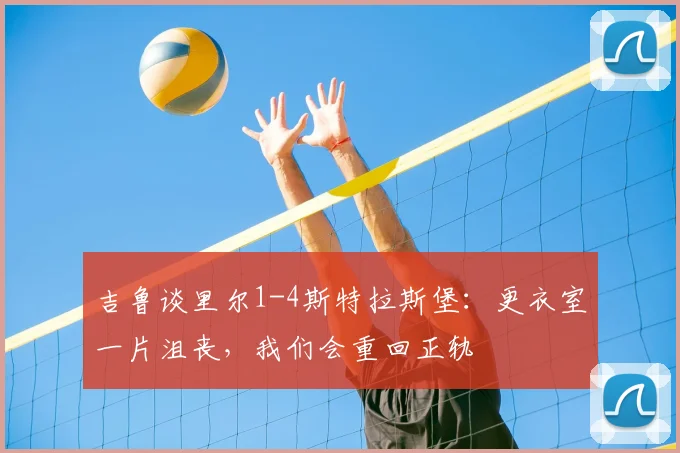 吉鲁谈里尔1-4斯特拉斯堡：更衣室一片沮丧，我们会重回正轨