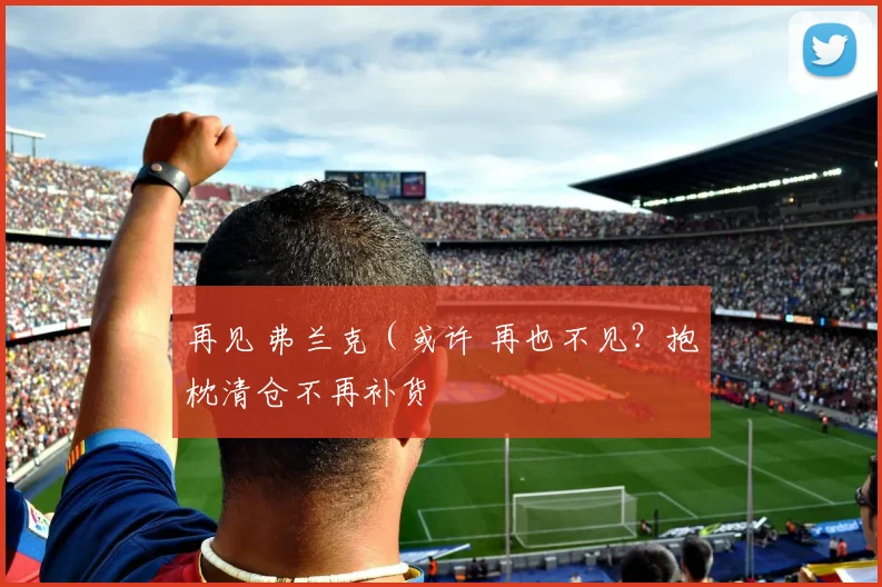 再见 弗兰克（或许 再也不见？抱枕清仓不再补货